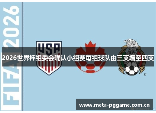2026世界杯组委会确认小组赛每组球队由三支增至四支