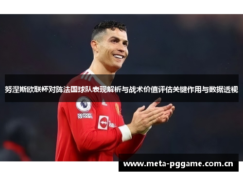 努涅斯欧联杯对阵法国球队表现解析与战术价值评估关键作用与数据透视 努涅斯欧联杯对阵法国球队表现解析与战术价值评估关键作用与数据透视